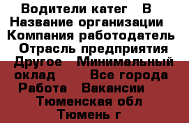 Водители катег. "В › Название организации ­ Компания-работодатель › Отрасль предприятия ­ Другое › Минимальный оклад ­ 1 - Все города Работа » Вакансии   . Тюменская обл.,Тюмень г.